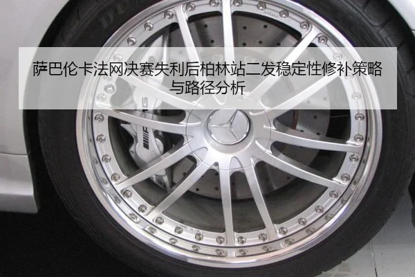 萨巴伦卡法网决赛失利后柏林站二发稳定性修补策略与路径分析