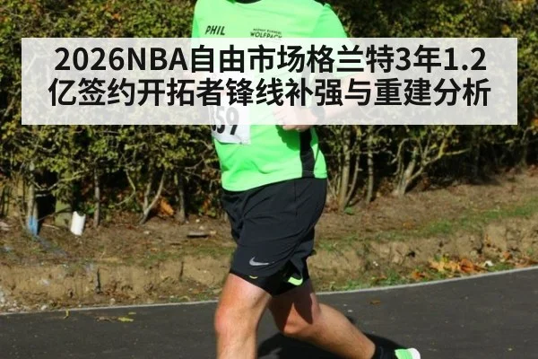 2026NBA自由市场格兰特3年1.2亿签约开拓者锋线补强与重建分析