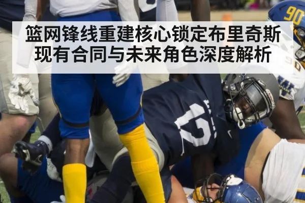 篮网锋线重建核心锁定布里奇斯现有合同与未来角色深度解析