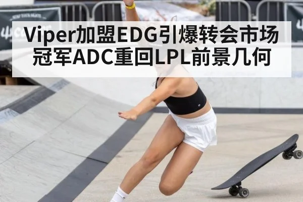 Viper加盟EDG引爆转会市场 冠军ADC重回LPL前景几何