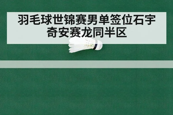 羽毛球世锦赛男单签位石宇奇安赛龙同半区